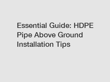 Essential Guide: HDPE Pipe Above Ground Installation Tips