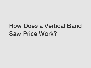 How Does a Vertical Band Saw Price Work?