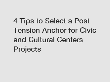 4 Tips to Select a Post Tension Anchor for Civic and Cultural Centers Projects