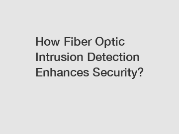 How Fiber Optic Intrusion Detection Enhances Security?