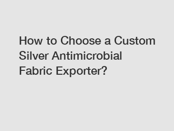 How to Choose a Custom Silver Antimicrobial Fabric Exporter?