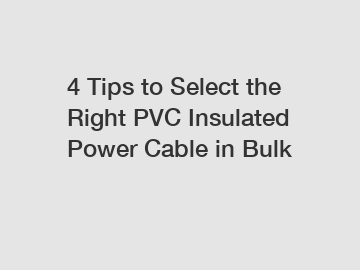 4 Tips to Select the Right PVC Insulated Power Cable in Bulk