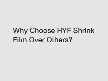 Why Choose HYF Shrink Film Over Others?