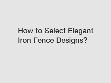 How to Select Elegant Iron Fence Designs?