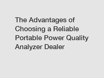 The Advantages of Choosing a Reliable Portable Power Quality Analyzer Dealer