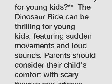 **Is Dinosaur Ride scary for young kids?**  The Dinosaur Ride can be thrilling for young kids, featuring sudden movements and loud sounds. Parents should consider their child's comfort with scary them