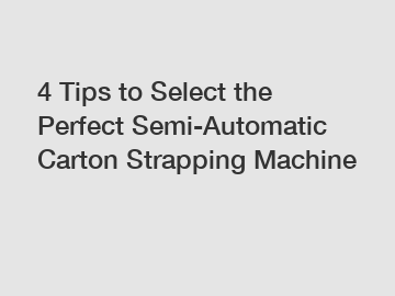 4 Tips to Select the Perfect Semi-Automatic Carton Strapping Machine