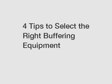 4 Tips to Select the Right Buffering Equipment