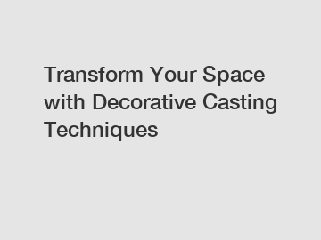 Transform Your Space with Decorative Casting Techniques