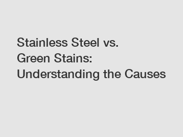 Stainless Steel vs. Green Stains: Understanding the Causes