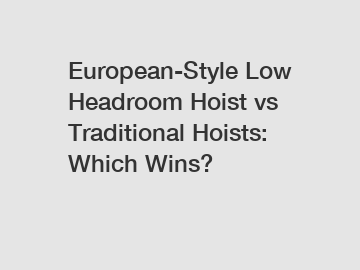 European-Style Low Headroom Hoist vs Traditional Hoists: Which Wins?