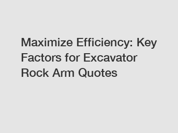 Maximize Efficiency: Key Factors for Excavator Rock Arm Quotes