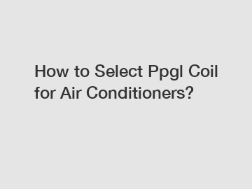 How to Select Ppgl Coil for Air Conditioners?