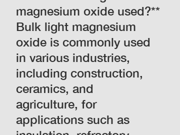 **How is bulk light magnesium oxide used?**  Bulk light magnesium oxide is commonly used in various industries, including construction, ceramics, and agriculture, for applications such as insulation, 