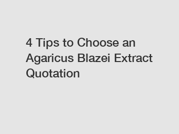 4 Tips to Choose an Agaricus Blazei Extract Quotation