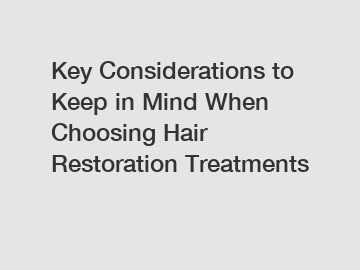 Key Considerations to Keep in Mind When Choosing Hair Restoration Treatments