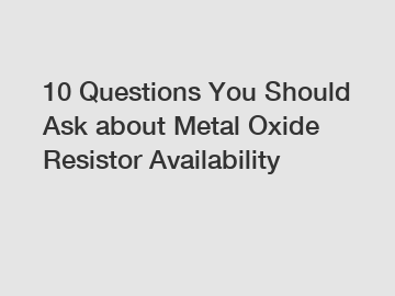 10 Questions You Should Ask about Metal Oxide Resistor Availability