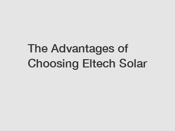 The Advantages of Choosing Eltech Solar