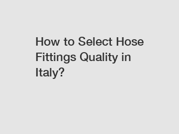 How to Select Hose Fittings Quality in Italy?