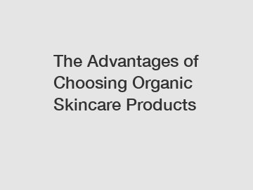 The Advantages of Choosing Organic Skincare Products