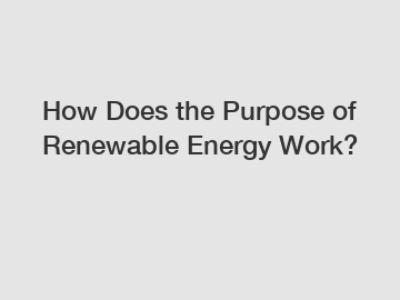 How Does the Purpose of Renewable Energy Work?