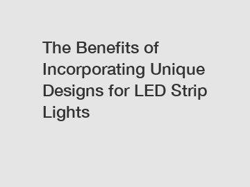 The Benefits of Incorporating Unique Designs for LED Strip Lights