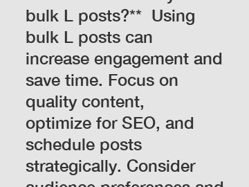**How to effectively use bulk L posts?**  Using bulk L posts can increase engagement and save time. Focus on quality content, optimize for SEO, and schedule posts strategically. Consider audience pref