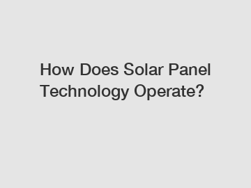 How Does Solar Panel Technology Operate? How Does Solar Panel Technology Operate?