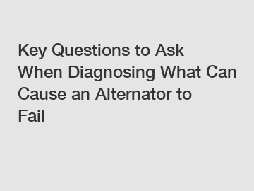Key Questions to Ask When Diagnosing What Can Cause an Alternator to Fail