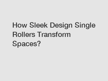 How Sleek Design Single Rollers Transform Spaces?