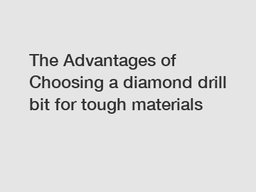 The Advantages of Choosing a diamond drill bit for tough materials