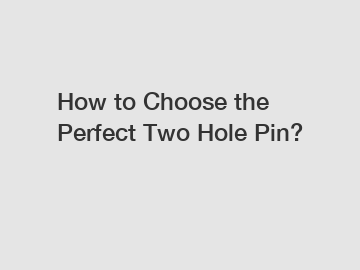 How to Choose the Perfect Two Hole Pin?