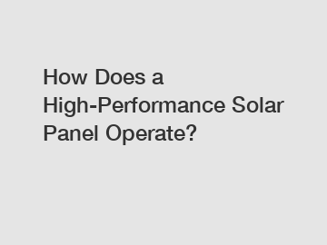 How Does a High-Performance Solar Panel Operate?