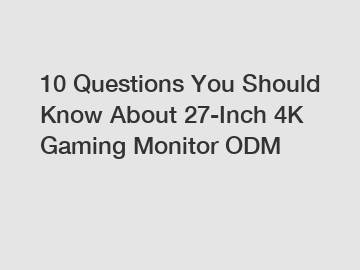 10 Questions You Should Know About 27-Inch 4K Gaming Monitor ODM