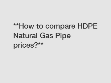 **How to compare HDPE Natural Gas Pipe prices?**