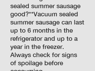 **How long is vacuum sealed summer sausage good?**Vacuum sealed summer sausage can last up to 6 months in the refrigerator and up to a year in the freezer. Always check for signs of spoilage before co