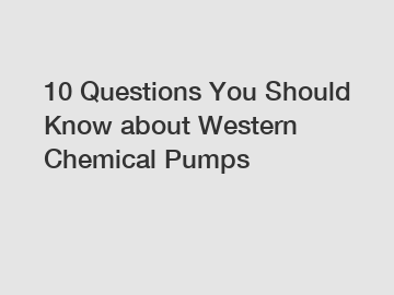 10 Questions You Should Know about Western Chemical Pumps