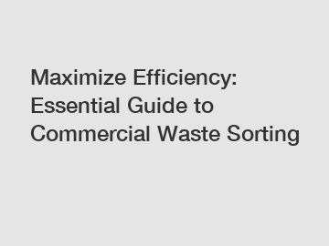 Maximize Efficiency: Essential Guide to Commercial Waste Sorting