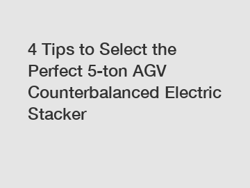 4 Tips to Select the Perfect 5-ton AGV Counterbalanced Electric Stacker