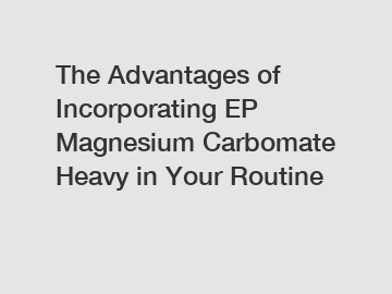 The Advantages of Incorporating EP Magnesium Carbomate Heavy in Your Routine