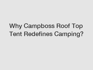 Why Campboss Roof Top Tent Redefines Camping?