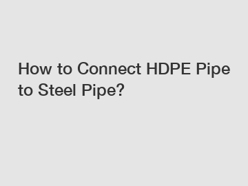 How to Connect HDPE Pipe to Steel Pipe?