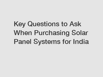 Key Questions to Ask When Purchasing Solar Panel Systems for India