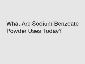 What Are Sodium Benzoate Powder Uses Today?