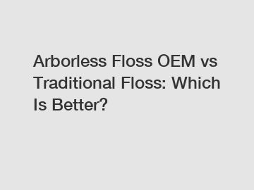 Arborless Floss OEM vs Traditional Floss: Which Is Better?