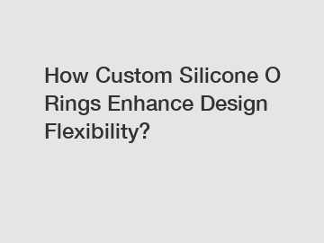 How Custom Silicone O Rings Enhance Design Flexibility?