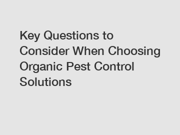 Key Questions to Consider When Choosing Organic Pest Control Solutions