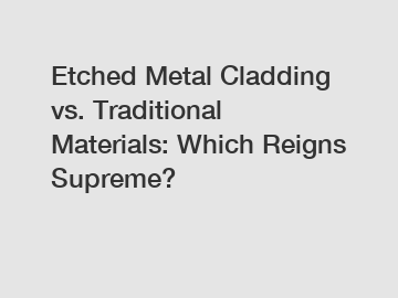 Etched Metal Cladding vs. Traditional Materials: Which Reigns Supreme?