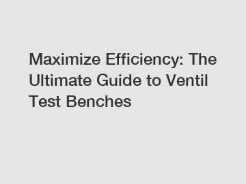 Maximize Efficiency: The Ultimate Guide to Ventil Test Benches