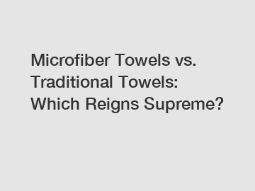 Microfiber Towels vs. Traditional Towels: Which Reigns Supreme?